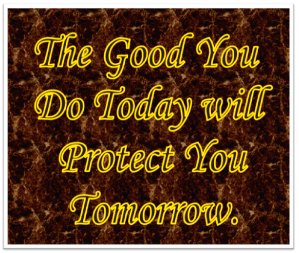 The good we do is returned to us in time.