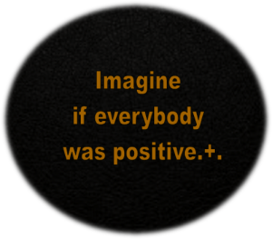 Imagine if everybody was positive