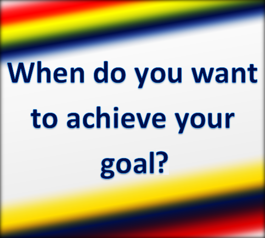 When do want to achieve your goal.