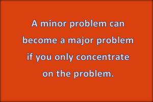 Do not allow minor problems ruin your life.