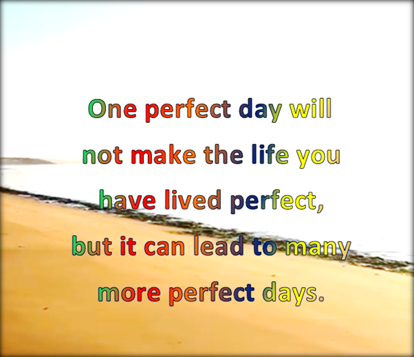 Live your life one day at a time.