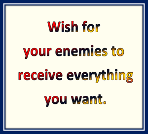 Wish for your enemies to receive everything you want