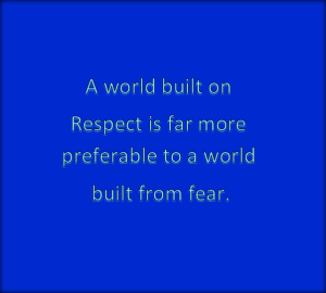 Fear destroys everything respect builds