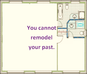 you cannot remodel your past and make it better