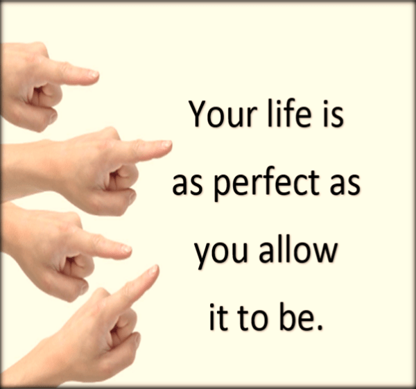 Your life is as perfect as you allow it to be